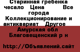 Старинная гребенка чесало › Цена ­ 350 - Все города Коллекционирование и антиквариат » Другое   . Амурская обл.,Благовещенский р-н